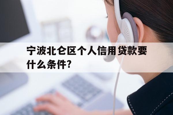 详细阅读:宁波北仑区个人信用贷款要什么条件? 宁波北仑区个人信用贷款要什么条件?