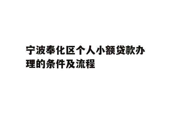 详细阅读:宁波奉化区个人小额贷款办理的条件及流程 宁波奉化区个人小额贷款办理的条件及流程