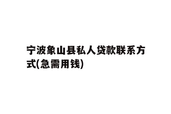 宁波象山县私人贷款联系方式(急需用钱)