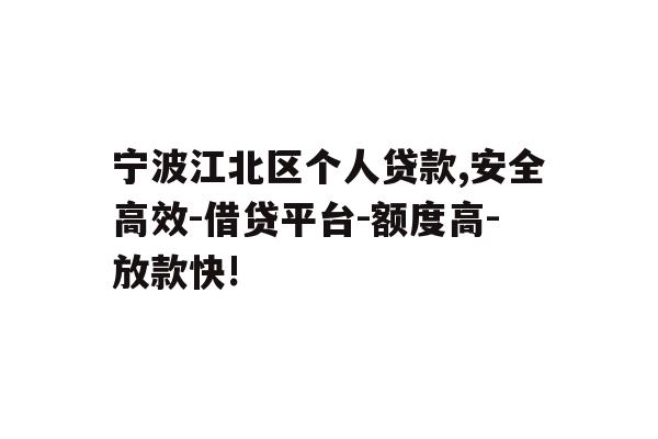 宁波江北区个人贷款,安全高效-借贷平台-额度高-放款快!