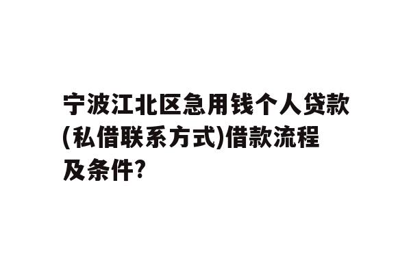 宁波江北区急用钱个人贷款(私借联系方式)借款流程及条件?