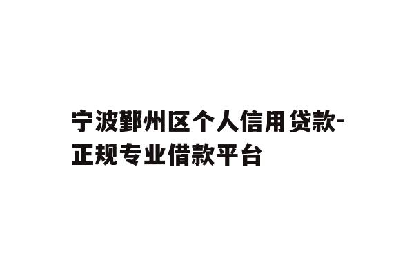宁波鄞州区个人信用贷款-正规专业借款平台