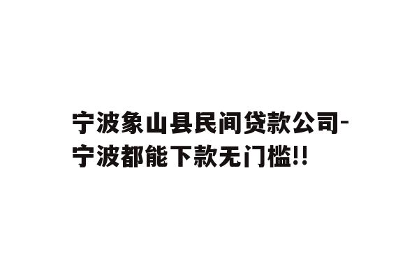 宁波象山县民间贷款公司-宁波都能下款无门槛!!
