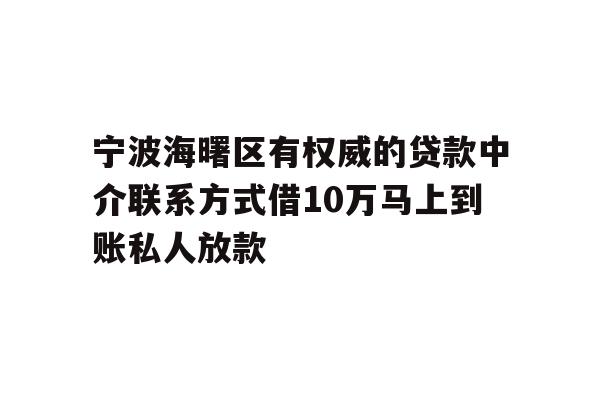 宁波海曙区有权威的贷款中介联系方式借10万马上到账私人放款