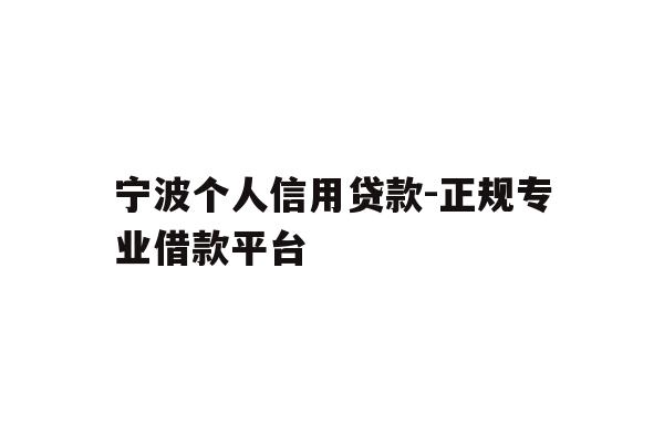 宁波个人信用贷款-正规专业借款平台