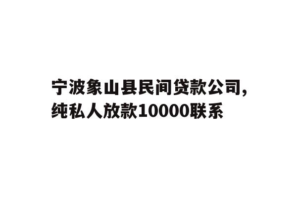 宁波象山县民间贷款公司,纯私人放款10000联系