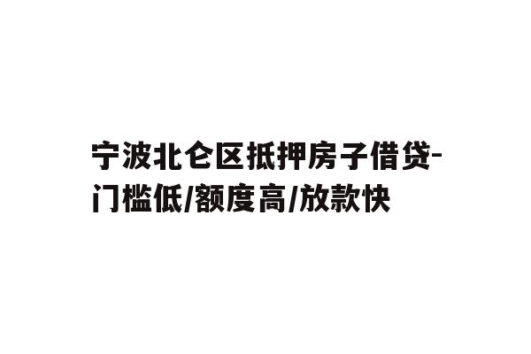 宁波北仑区抵押房子借贷-门槛低/额度高/放款快