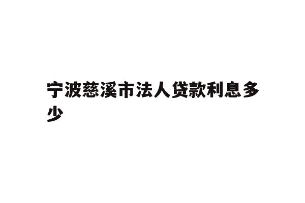 宁波慈溪市法人贷款利息多少