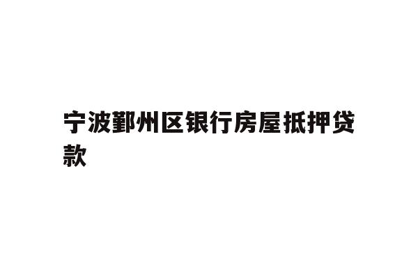 宁波鄞州区银行房屋抵押贷款