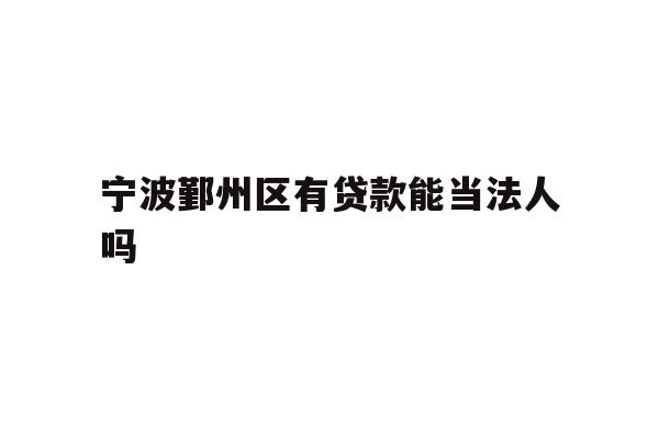 宁波鄞州区有贷款能当法人吗