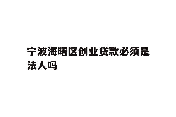 宁波海曙区创业贷款必须是法人吗
