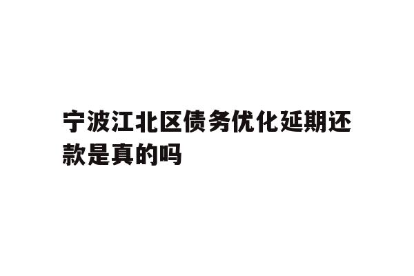宁波江北区债务优化延期还款是真的吗