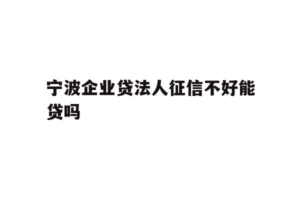 详细阅读:宁波企业贷法人征信不好能贷吗 宁波企业贷法人征信不好能贷吗