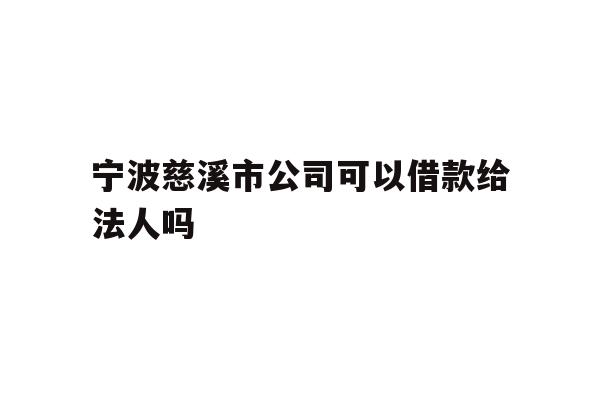详细阅读:宁波慈溪市公司可以借款给法人吗 宁波慈溪市公司可以借款给法人吗