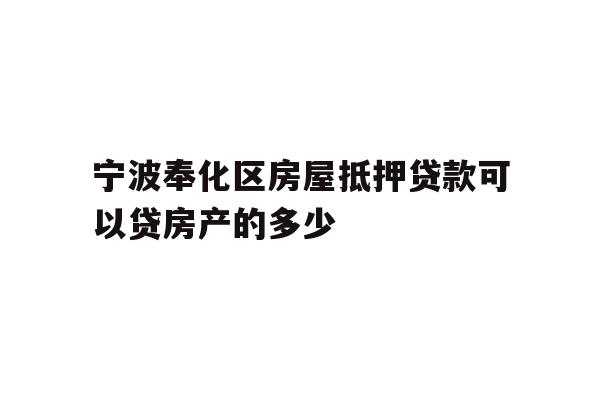 详细阅读:宁波奉化区房屋抵押贷款可以贷房产的多少 宁波奉化区房屋抵押贷款可以贷房产的多少