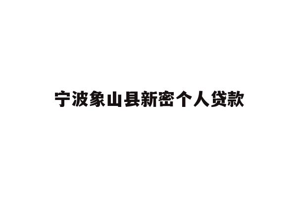 详细阅读:宁波象山县新密个人贷款 宁波象山县新密个人贷款