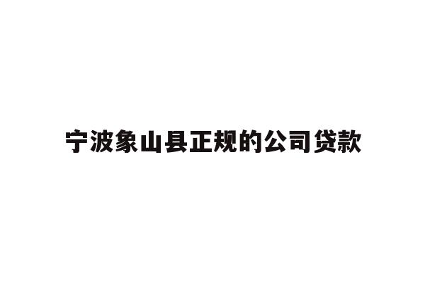 详细阅读:宁波象山县正规的公司贷款 宁波象山县正规的公司贷款