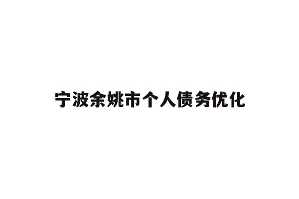 详细阅读:宁波余姚市个人债务优化 宁波余姚市个人债务优化