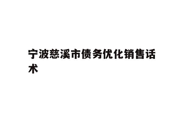 详细阅读:宁波慈溪市债务优化销售话术 宁波慈溪市债务优化销售话术
