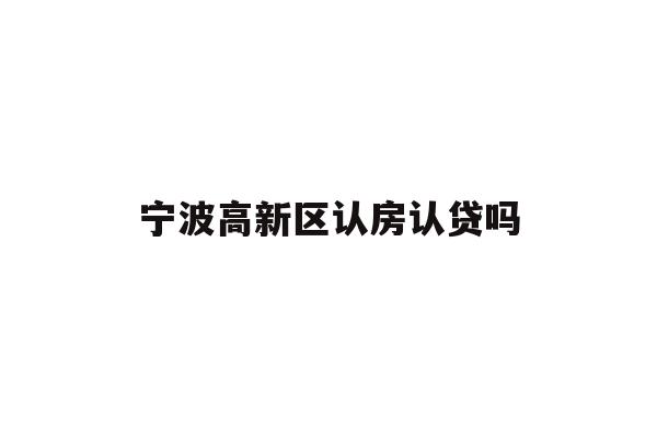 详细阅读:宁波高新区认房认贷吗 宁波高新区认房认贷吗