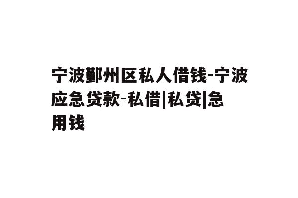 详细阅读:宁波鄞州区私人借钱-宁波应急贷款-私借|私贷|急用钱 宁波鄞州区私人借钱-宁波应急贷款-私借|私贷|急用钱