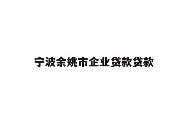 详细阅读:宁波余姚市企业贷款贷款 宁波余姚市企业贷款贷款