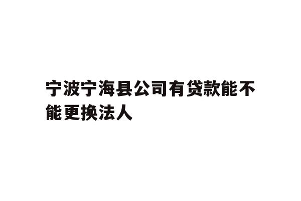 详细阅读:宁波宁海县公司有贷款能不能更换法人 宁波宁海县公司有贷款能不能更换法人