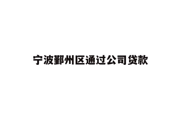 详细阅读:宁波鄞州区通过公司贷款 宁波鄞州区通过公司贷款