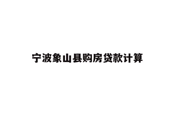 详细阅读:宁波象山县购房贷款计算 宁波象山县购房贷款计算