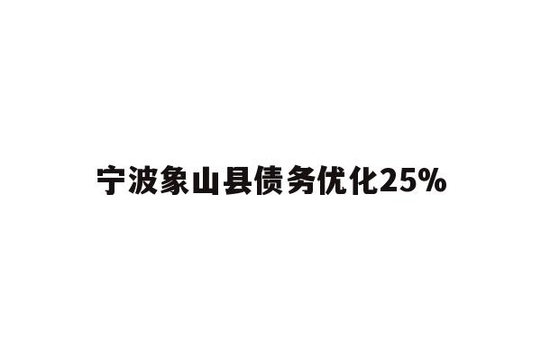 详细阅读:宁波象山县债务优化25% 宁波象山县债务优化25%