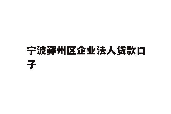 详细阅读:宁波鄞州区企业法人贷款口子 宁波鄞州区企业法人贷款口子