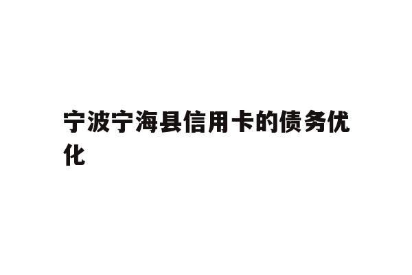 详细阅读:宁波宁海县信用卡的债务优化 宁波宁海县信用卡的债务优化