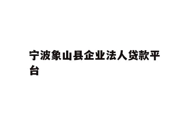 详细阅读:宁波象山县企业法人贷款平台 宁波象山县企业法人贷款平台