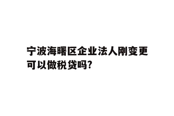 详细阅读:宁波海曙区企业法人刚变更可以做税贷吗? 宁波海曙区企业法人刚变更可以做税贷吗?