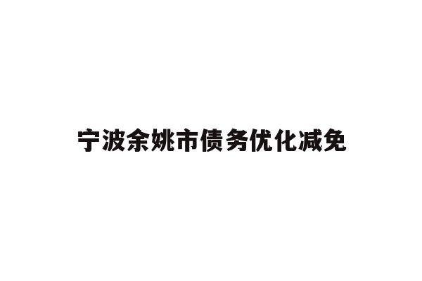详细阅读:宁波余姚市债务优化减免 宁波余姚市债务优化减免