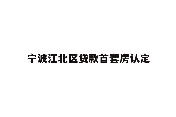 详细阅读:宁波江北区贷款首套房认定 宁波江北区贷款首套房认定