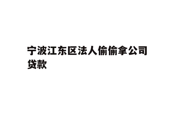 详细阅读:宁波江东区法人偷偷拿公司贷款 宁波江东区法人偷偷拿公司贷款