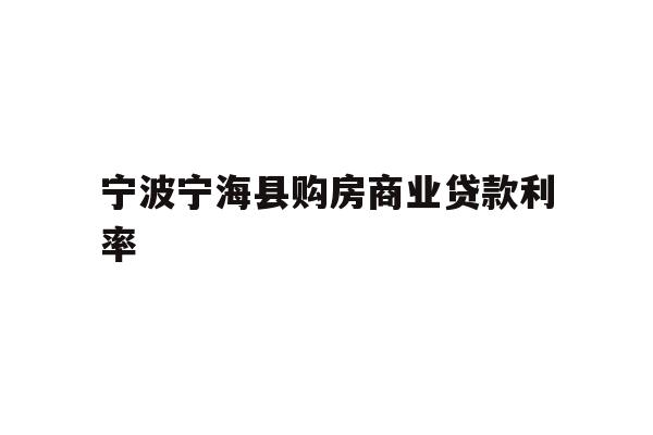 详细阅读:宁波宁海县购房商业贷款利率 宁波宁海县购房商业贷款利率