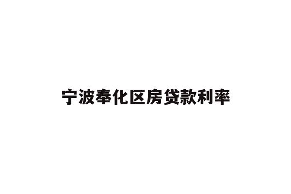 详细阅读:宁波奉化区房贷款利率 宁波奉化区房贷款利率