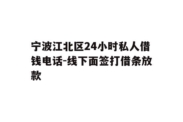 详细阅读:宁波江北区24小时私人借钱电话-线下面签打借条放款 宁波江北区24小时私人借钱电话-线下面签打借条放款
