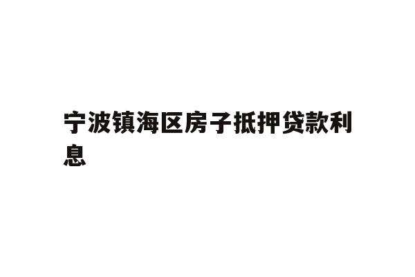 详细阅读:宁波镇海区房子抵押贷款利息 宁波镇海区房子抵押贷款利息