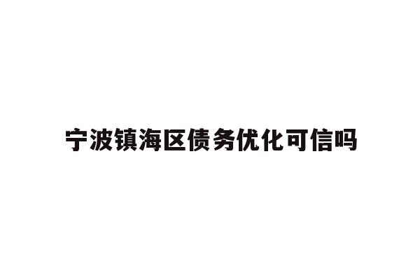 详细阅读:宁波镇海区债务优化可信吗 宁波镇海区债务优化可信吗
