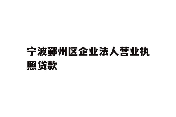 详细阅读:宁波鄞州区企业法人营业执照贷款 宁波鄞州区企业法人营业执照贷款