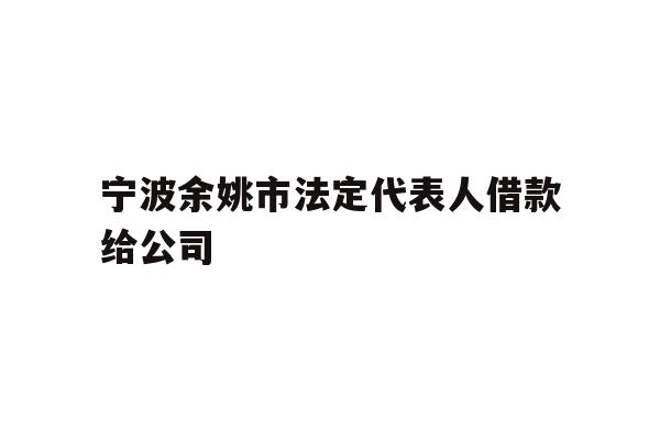 详细阅读:宁波余姚市法定代表人借款给公司 宁波余姚市法定代表人借款给公司