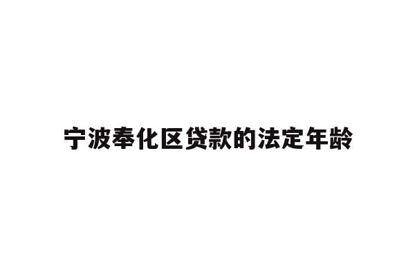 详细阅读:宁波奉化区贷款的法定年龄 宁波奉化区贷款的法定年龄