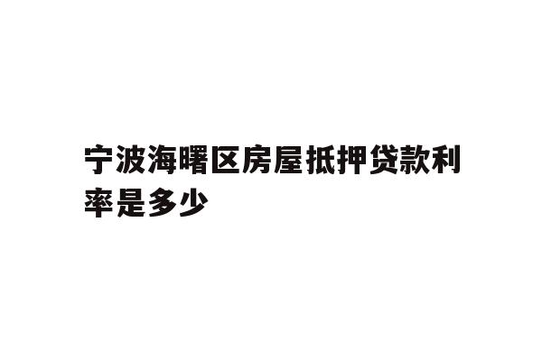 详细阅读:宁波海曙区房屋抵押贷款利率是多少 宁波海曙区房屋抵押贷款利率是多少