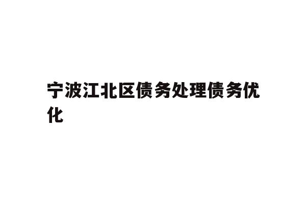 详细阅读:宁波江北区债务处理债务优化 宁波江北区债务处理债务优化