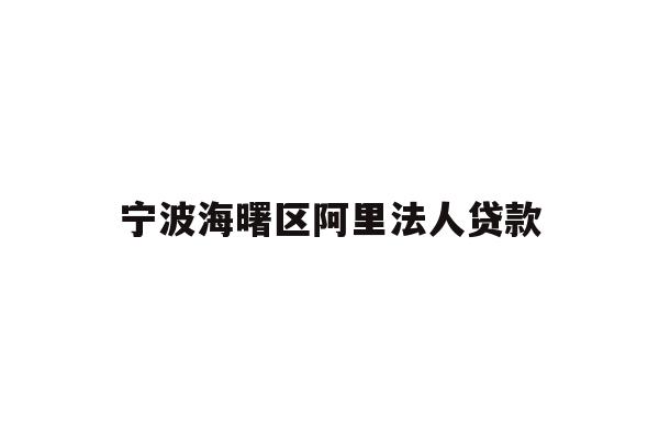 详细阅读:宁波海曙区阿里法人贷款 宁波海曙区阿里法人贷款