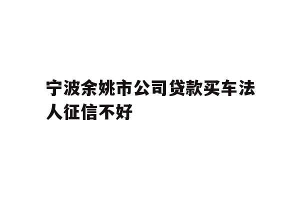 详细阅读:宁波余姚市公司贷款买车法人征信不好 宁波余姚市公司贷款买车法人征信不好