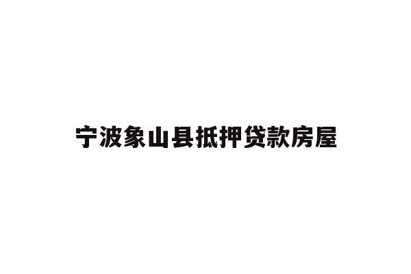 详细阅读:宁波象山县抵押贷款房屋 宁波象山县抵押贷款房屋